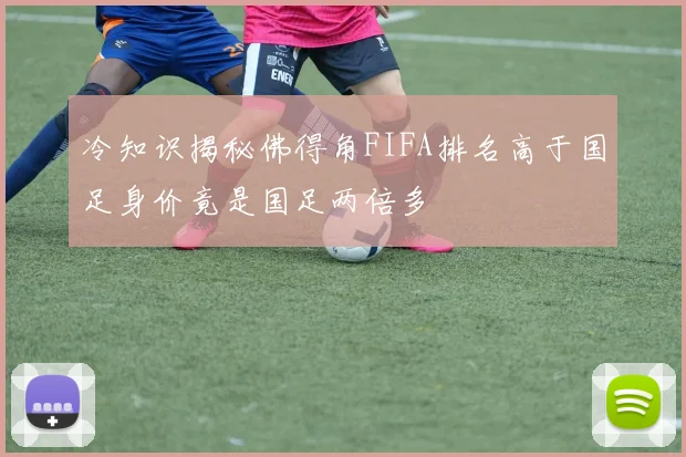 冷知识揭秘佛得角FIFA排名高于国足身价竟是国足两倍多