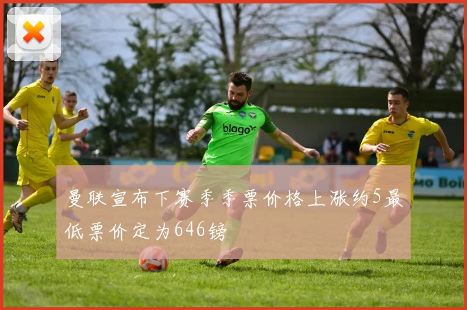 曼联宣布下赛季季票价格上涨约5最低票价定为646镑