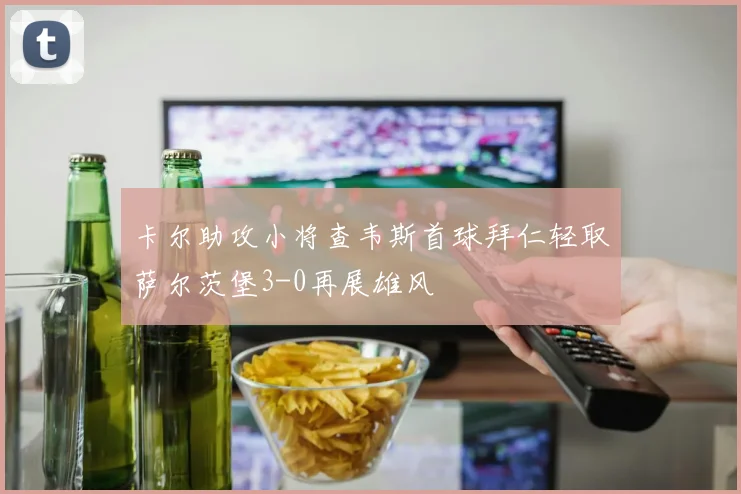 卡尔助攻小将查韦斯首球拜仁轻取萨尔茨堡3-0再展雄风