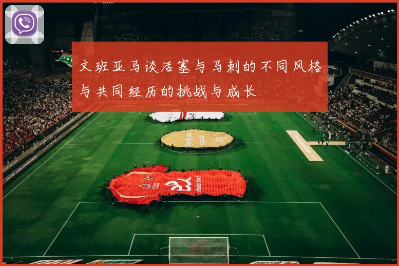 文班亚马谈活塞与马刺的不同风格与共同经历的挑战与成长